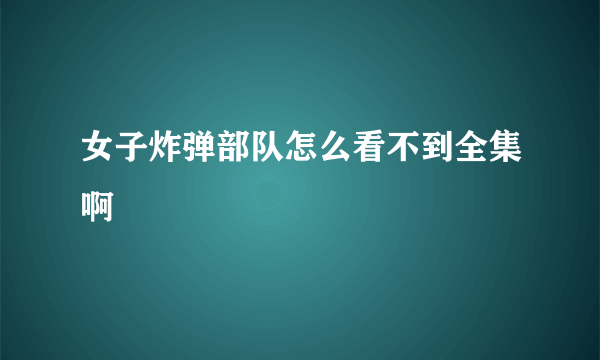 女子炸弹部队怎么看不到全集啊