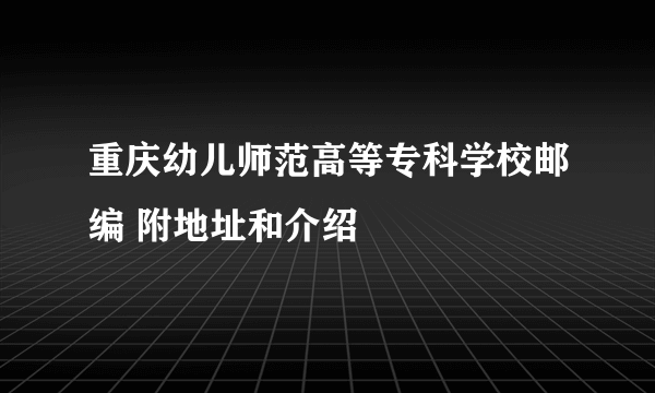 重庆幼儿师范高等专科学校邮编 附地址和介绍