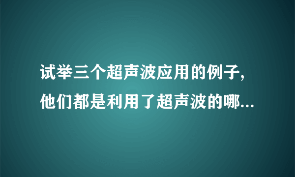 试举三个超声波应用的例子,他们都是利用了超声波的哪些特性?