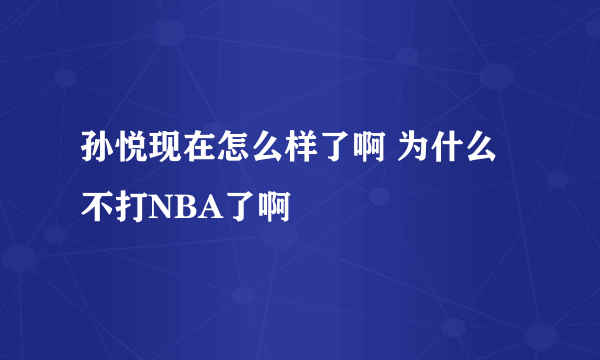 孙悦现在怎么样了啊 为什么不打NBA了啊