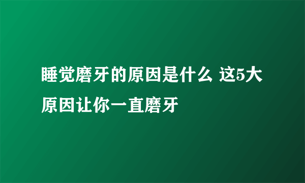 睡觉磨牙的原因是什么 这5大原因让你一直磨牙