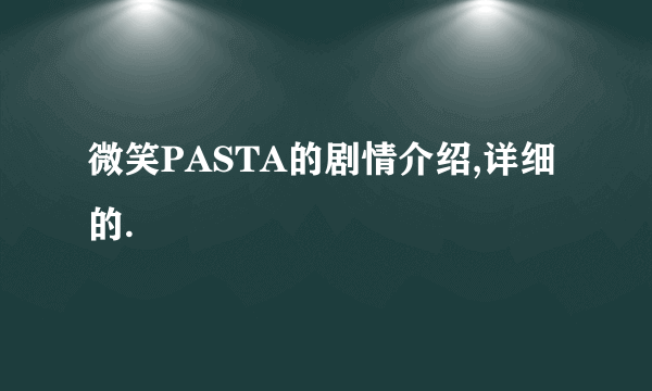 微笑PASTA的剧情介绍,详细的.