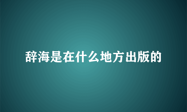 辞海是在什么地方出版的