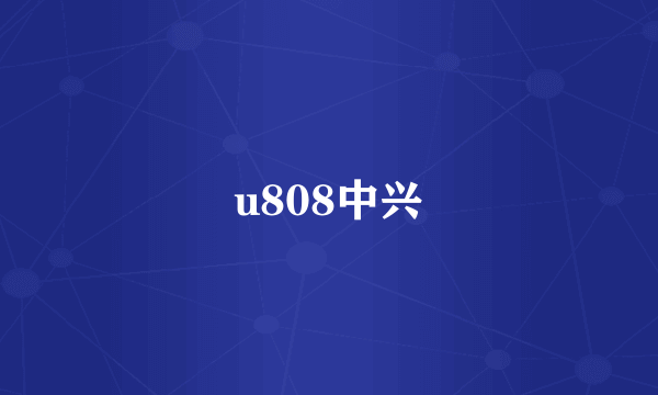 u808中兴