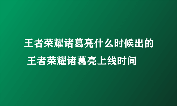 王者荣耀诸葛亮什么时候出的 王者荣耀诸葛亮上线时间