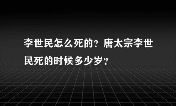 李世民怎么死的？唐太宗李世民死的时候多少岁？