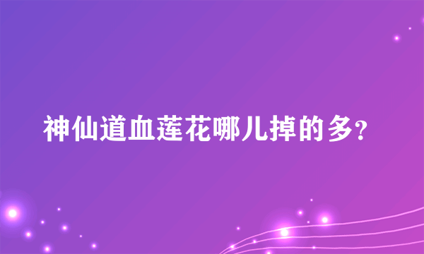 神仙道血莲花哪儿掉的多？