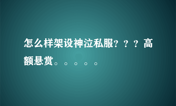 怎么样架设神泣私服？？？高额悬赏。。。。。