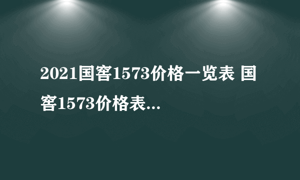 2021国窖1573价格一览表 国窖1573价格表及图片大全