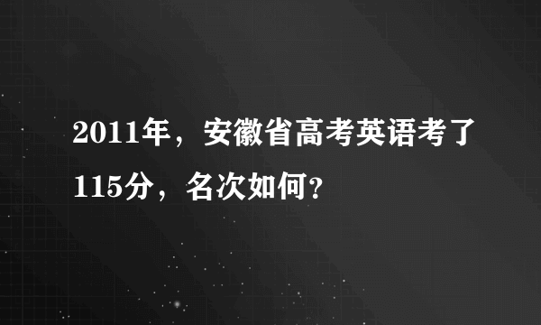 2011年，安徽省高考英语考了115分，名次如何？