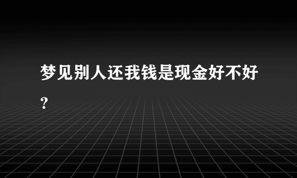 梦见别人还我钱是现金好不好？