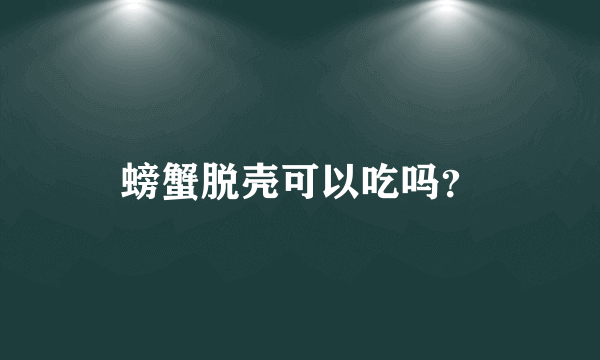 螃蟹脱壳可以吃吗？