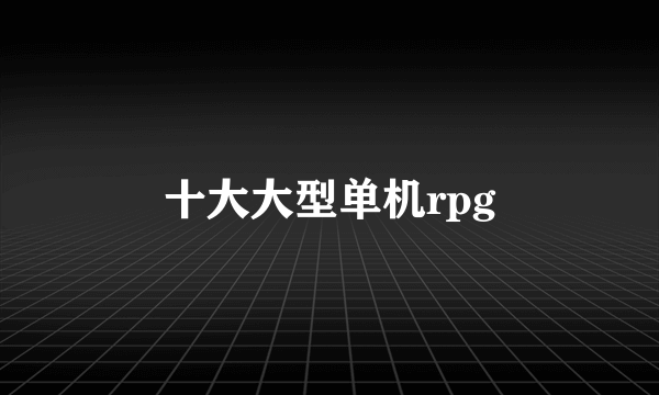 十大大型单机rpg