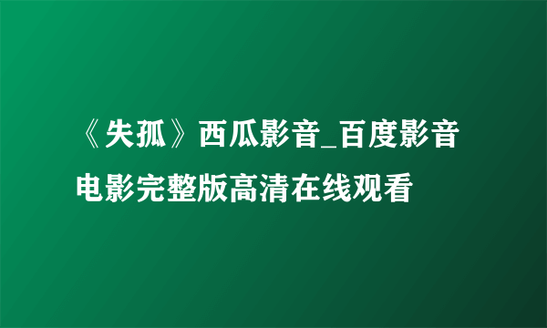 《失孤》西瓜影音_百度影音电影完整版高清在线观看