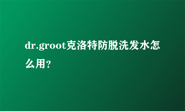 dr.groot克洛特防脱洗发水怎么用？