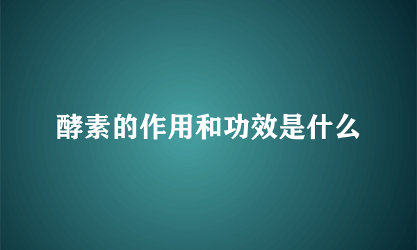 酵素的作用和功效是什么