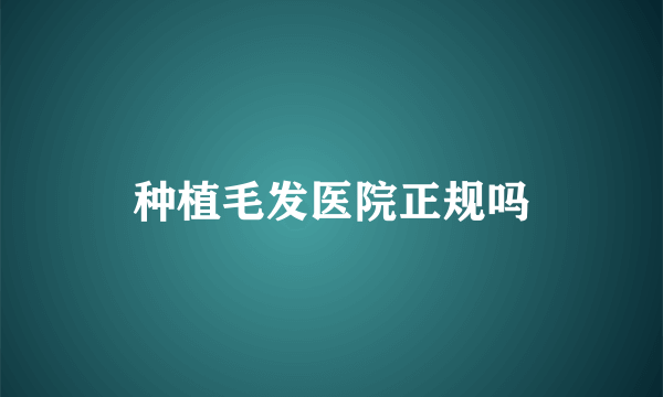 种植毛发医院正规吗