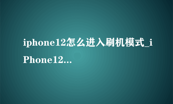 iphone12怎么进入刷机模式_iPhone12刷机教程