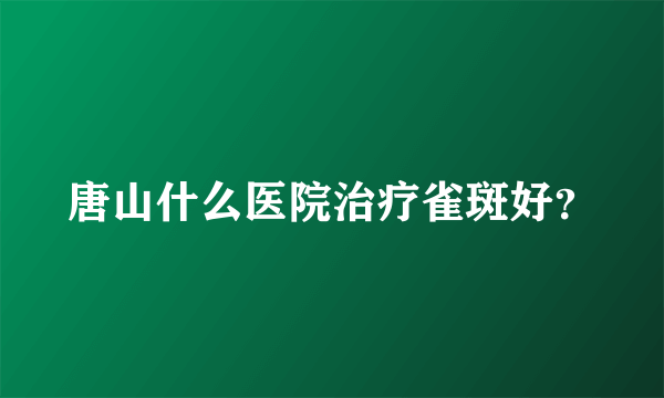 唐山什么医院治疗雀斑好？