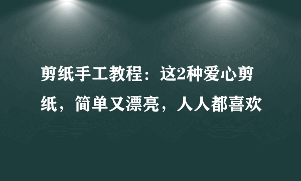 剪纸手工教程：这2种爱心剪纸，简单又漂亮，人人都喜欢