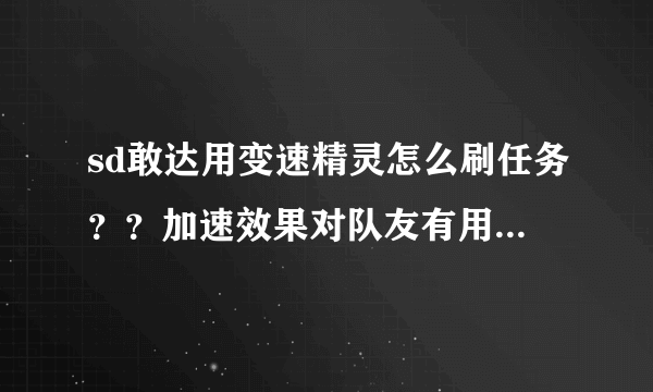 sd敢达用变速精灵怎么刷任务？？加速效果对队友有用吗？？可以刷什么图？？最好用什么机体？！