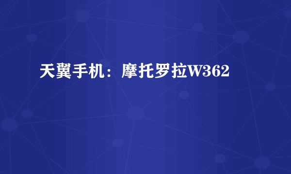 天翼手机：摩托罗拉W362