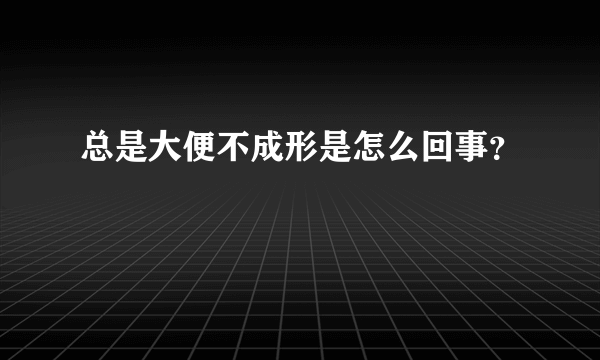 总是大便不成形是怎么回事？