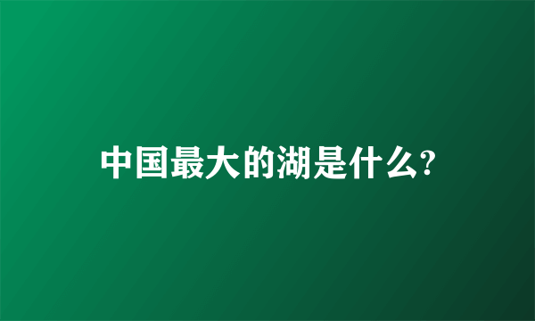 中国最大的湖是什么?