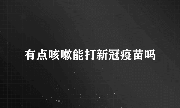 有点咳嗽能打新冠疫苗吗