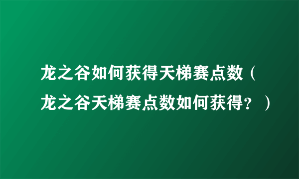 龙之谷如何获得天梯赛点数（龙之谷天梯赛点数如何获得？）