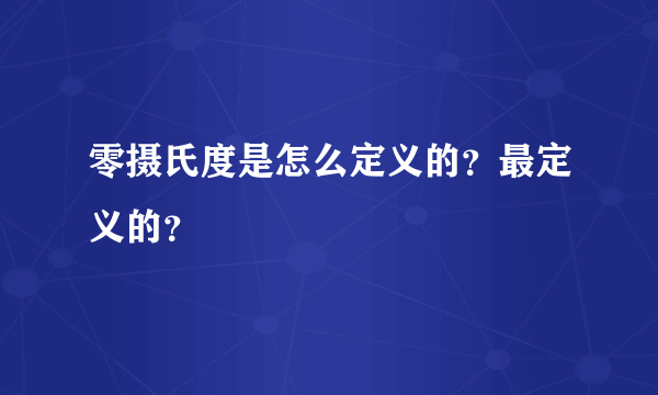 零摄氏度是怎么定义的？最定义的？