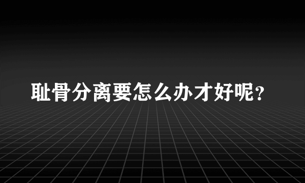 耻骨分离要怎么办才好呢？