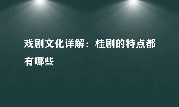 戏剧文化详解：桂剧的特点都有哪些