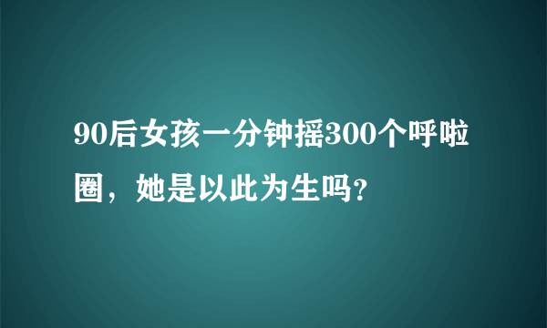 90后女孩一分钟摇300个呼啦圈，她是以此为生吗？