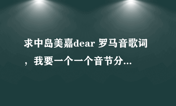 求中岛美嘉dear 罗马音歌词，我要一个一个音节分开的那种。例如：ko do。。。