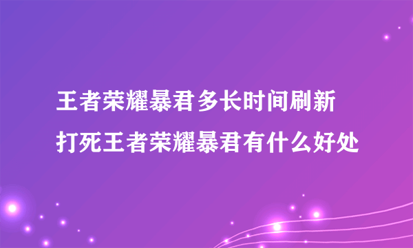 王者荣耀暴君多长时间刷新 打死王者荣耀暴君有什么好处