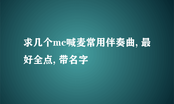 求几个mc喊麦常用伴奏曲, 最好全点, 带名字