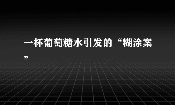 一杯葡萄糖水引发的“糊涂案”