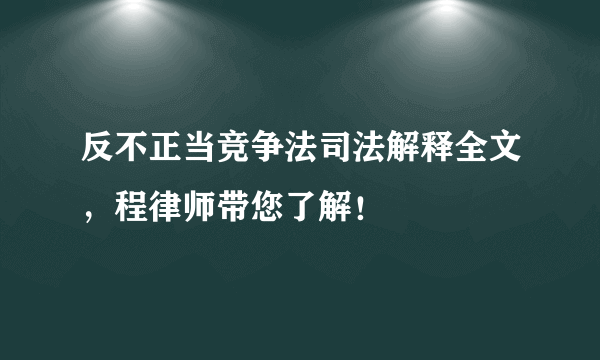 反不正当竞争法司法解释全文，程律师带您了解！