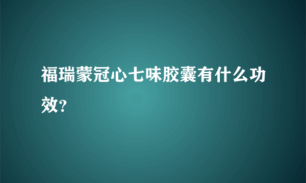 福瑞蒙冠心七味胶囊有什么功效？