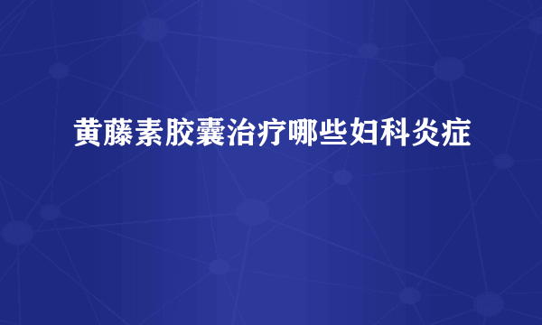 黄藤素胶囊治疗哪些妇科炎症