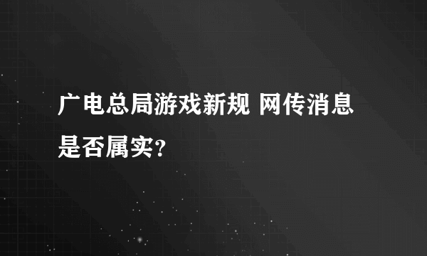 广电总局游戏新规 网传消息是否属实？