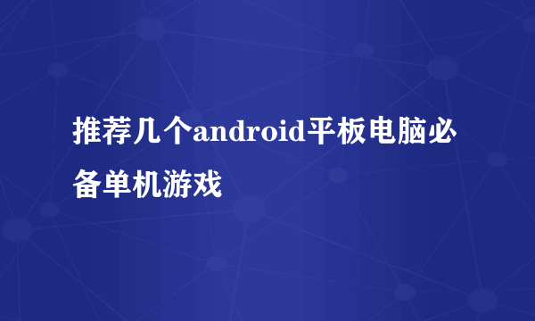 推荐几个android平板电脑必备单机游戏