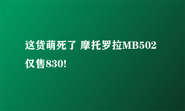 这货萌死了 摩托罗拉MB502仅售830!