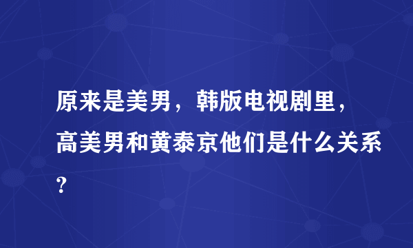 原来是美男，韩版电视剧里，高美男和黄泰京他们是什么关系？