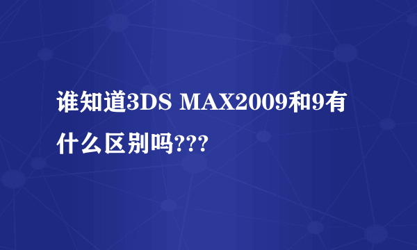 谁知道3DS MAX2009和9有什么区别吗???