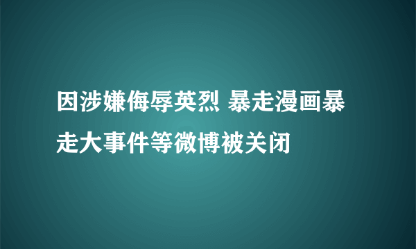 因涉嫌侮辱英烈 暴走漫画暴走大事件等微博被关闭