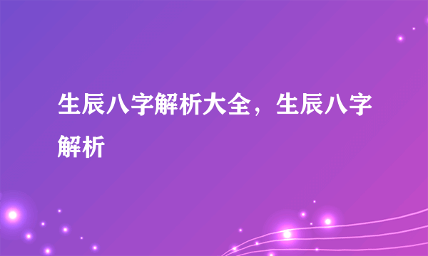 生辰八字解析大全，生辰八字解析