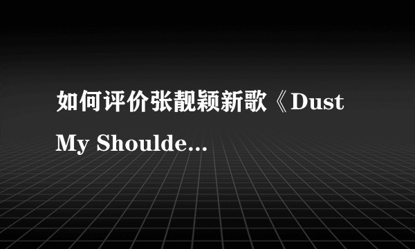 如何评价张靓颖新歌《Dust My Shoulders Off》