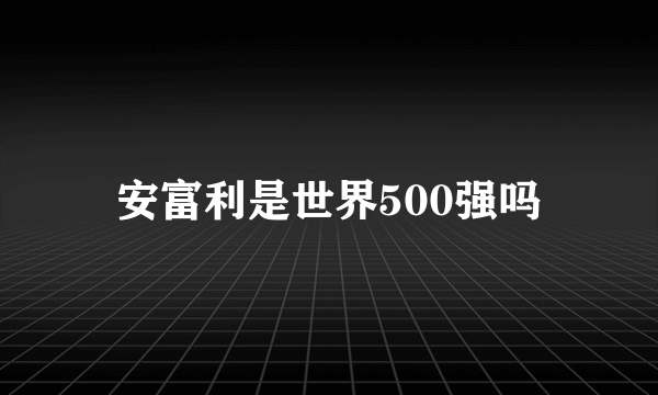 安富利是世界500强吗